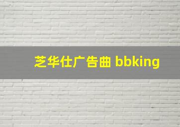 芝华仕广告曲 bbking